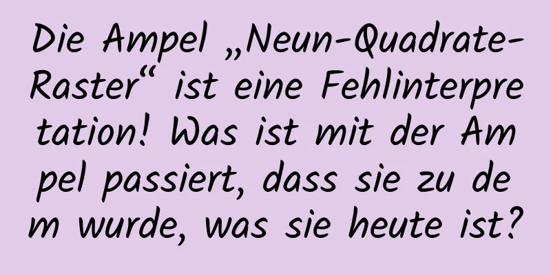 Die Ampel „Neun-Quadrate-Raster“ ist eine Fehlinterpretation! Was ist mit der Ampel passiert, dass sie zu dem wurde, was sie heute ist?