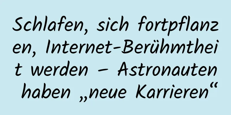 Schlafen, sich fortpflanzen, Internet-Berühmtheit werden – Astronauten haben „neue Karrieren“