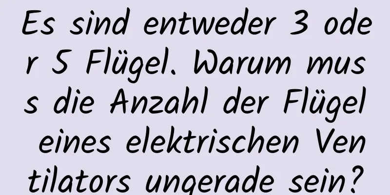 Es sind entweder 3 oder 5 Flügel. Warum muss die Anzahl der Flügel eines elektrischen Ventilators ungerade sein?