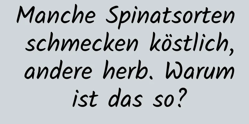 Manche Spinatsorten schmecken köstlich, andere herb. Warum ist das so?