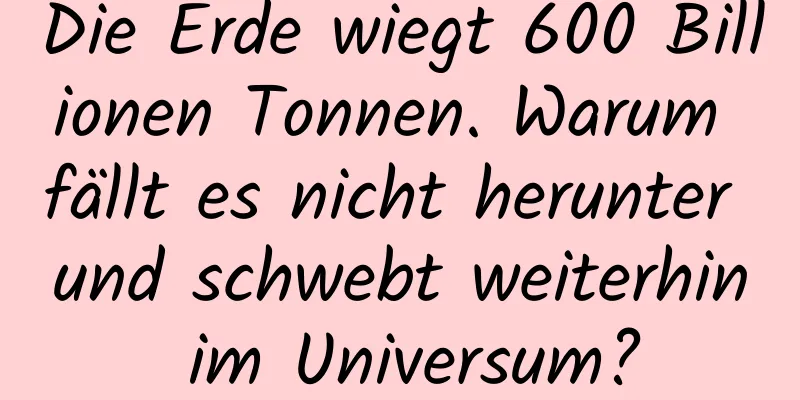 Die Erde wiegt 600 Billionen Tonnen. Warum fällt es nicht herunter und schwebt weiterhin im Universum?