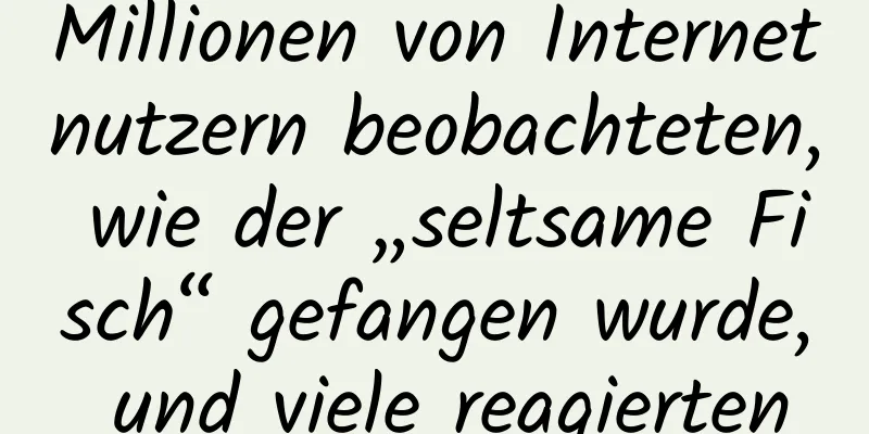 Millionen von Internetnutzern beobachteten, wie der „seltsame Fisch“ gefangen wurde, und viele reagierten