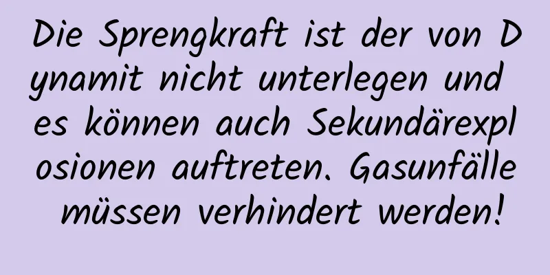 Die Sprengkraft ist der von Dynamit nicht unterlegen und es können auch Sekundärexplosionen auftreten. Gasunfälle müssen verhindert werden!