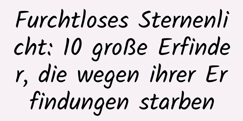 Furchtloses Sternenlicht: 10 große Erfinder, die wegen ihrer Erfindungen starben
