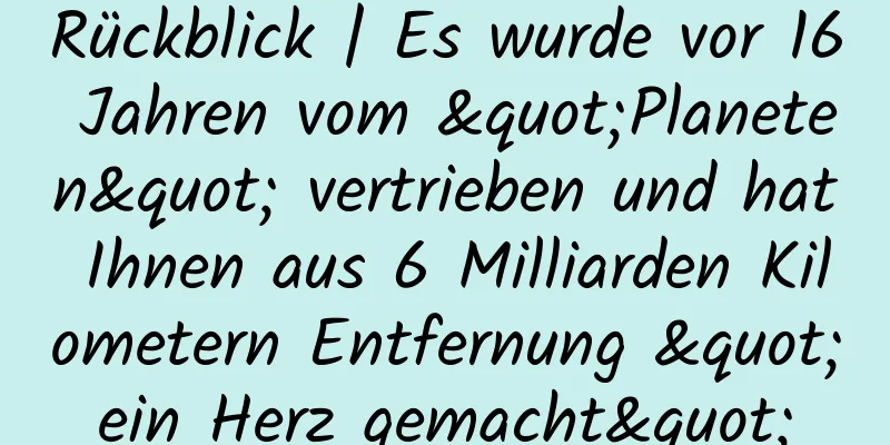 Rückblick | Es wurde vor 16 Jahren vom "Planeten" vertrieben und hat Ihnen aus 6 Milliarden Kilometern Entfernung "ein Herz gemacht"