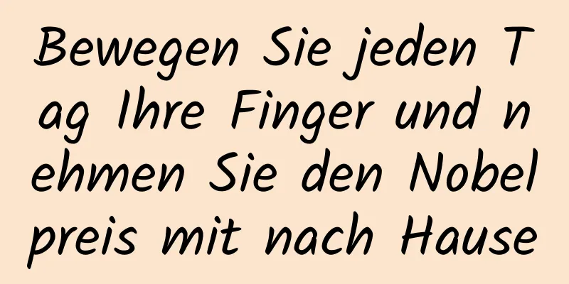 Bewegen Sie jeden Tag Ihre Finger und nehmen Sie den Nobelpreis mit nach Hause