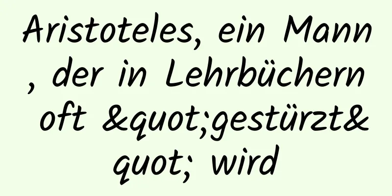 Aristoteles, ein Mann, der in Lehrbüchern oft "gestürzt" wird