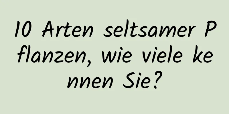 10 Arten seltsamer Pflanzen, wie viele kennen Sie?