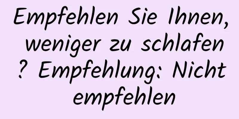 Empfehlen Sie Ihnen, weniger zu schlafen? Empfehlung: Nicht empfehlen