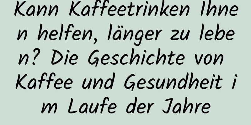 Kann Kaffeetrinken Ihnen helfen, länger zu leben? Die Geschichte von Kaffee und Gesundheit im Laufe der Jahre