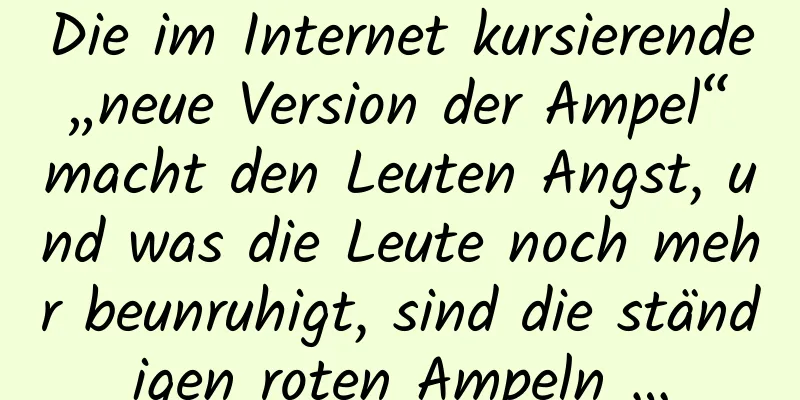 Die im Internet kursierende „neue Version der Ampel“ macht den Leuten Angst, und was die Leute noch mehr beunruhigt, sind die ständigen roten Ampeln …