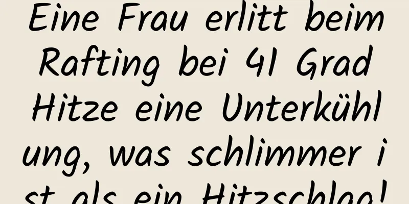 Eine Frau erlitt beim Rafting bei 41 Grad Hitze eine Unterkühlung, was schlimmer ist als ein Hitzschlag!