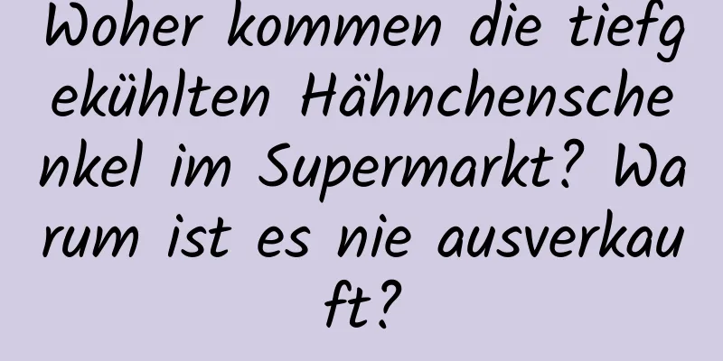 Woher kommen die tiefgekühlten Hähnchenschenkel im Supermarkt? Warum ist es nie ausverkauft?