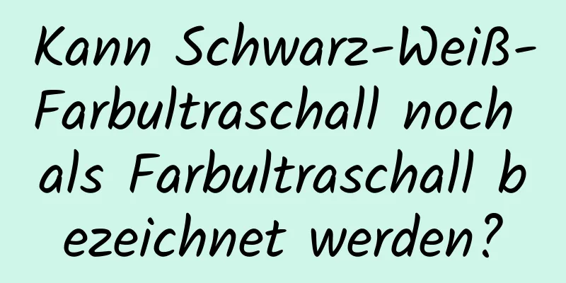 Kann Schwarz-Weiß-Farbultraschall noch als Farbultraschall bezeichnet werden?