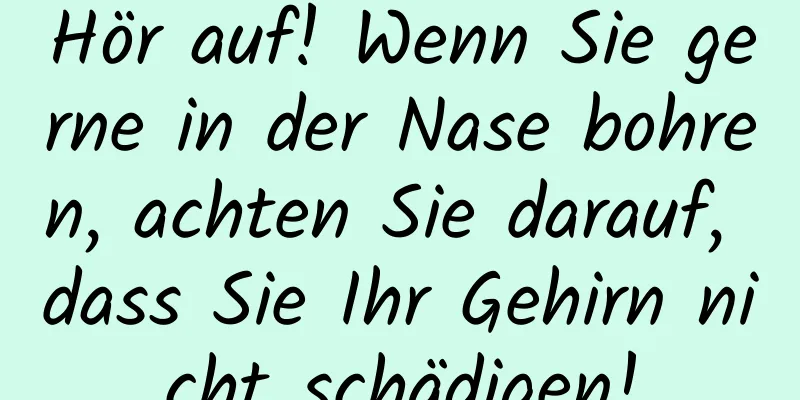 Hör auf! Wenn Sie gerne in der Nase bohren, achten Sie darauf, dass Sie Ihr Gehirn nicht schädigen!
