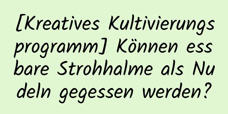 [Kreatives Kultivierungsprogramm] Können essbare Strohhalme als Nudeln gegessen werden?