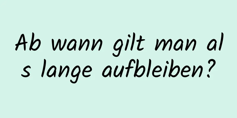 Ab wann gilt man als lange aufbleiben?