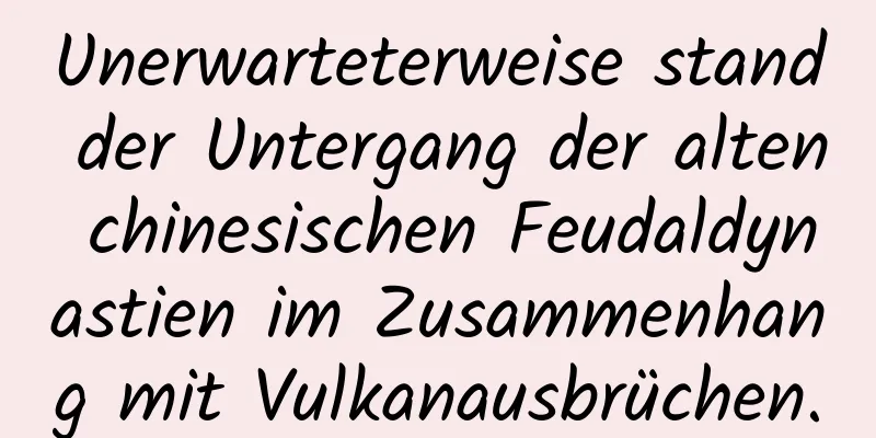 Unerwarteterweise stand der Untergang der alten chinesischen Feudaldynastien im Zusammenhang mit Vulkanausbrüchen.