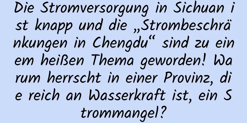 Die Stromversorgung in Sichuan ist knapp und die „Strombeschränkungen in Chengdu“ sind zu einem heißen Thema geworden! Warum herrscht in einer Provinz, die reich an Wasserkraft ist, ein Strommangel?