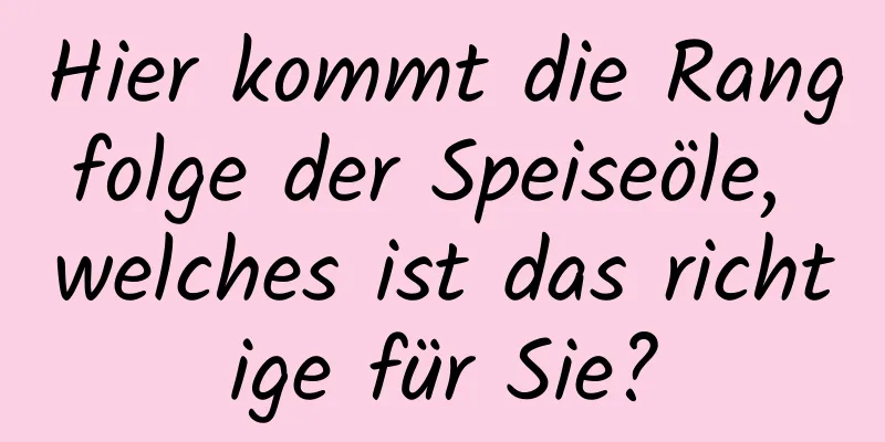 Hier kommt die Rangfolge der Speiseöle, welches ist das richtige für Sie?
