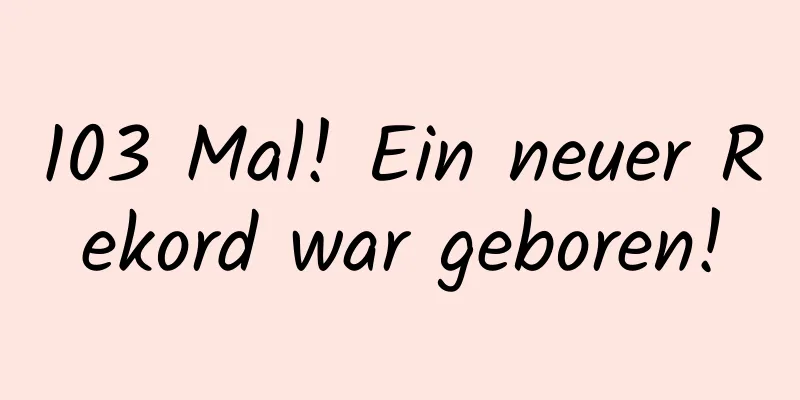 103 Mal! Ein neuer Rekord war geboren!