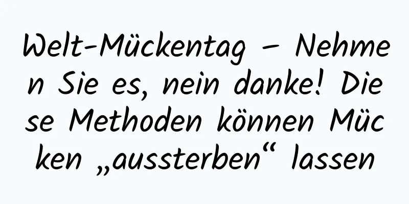 Welt-Mückentag – Nehmen Sie es, nein danke! Diese Methoden können Mücken „aussterben“ lassen