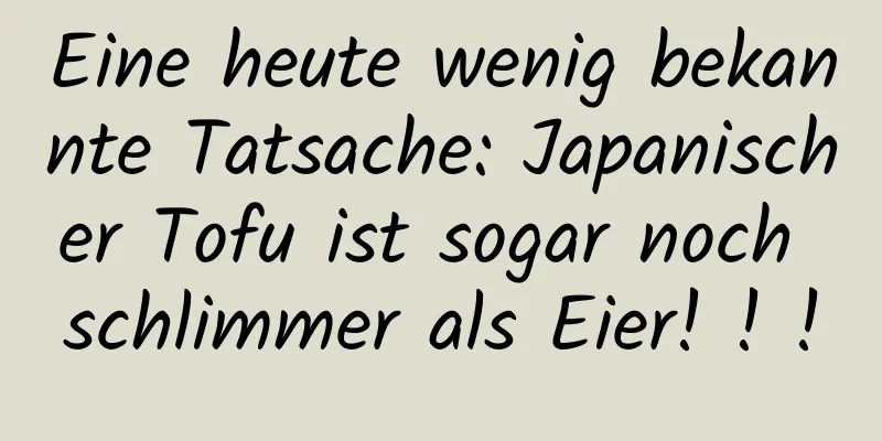 Eine heute wenig bekannte Tatsache: Japanischer Tofu ist sogar noch schlimmer als Eier! ! !