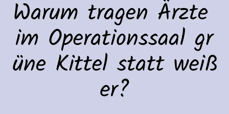 Warum tragen Ärzte im Operationssaal grüne Kittel statt weißer?