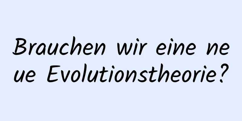 Brauchen wir eine neue Evolutionstheorie?
