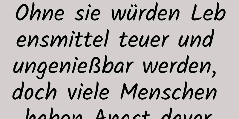 Ohne sie würden Lebensmittel teuer und ungenießbar werden, doch viele Menschen haben Angst davor.