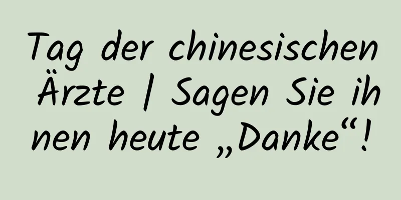 Tag der chinesischen Ärzte | Sagen Sie ihnen heute „Danke“!