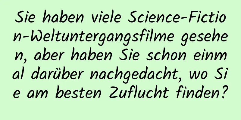 Sie haben viele Science-Fiction-Weltuntergangsfilme gesehen, aber haben Sie schon einmal darüber nachgedacht, wo Sie am besten Zuflucht finden?
