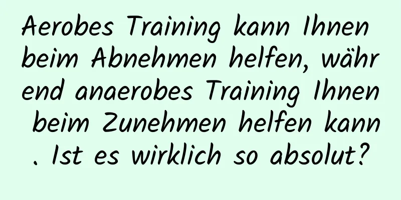 Aerobes Training kann Ihnen beim Abnehmen helfen, während anaerobes Training Ihnen beim Zunehmen helfen kann. Ist es wirklich so absolut?