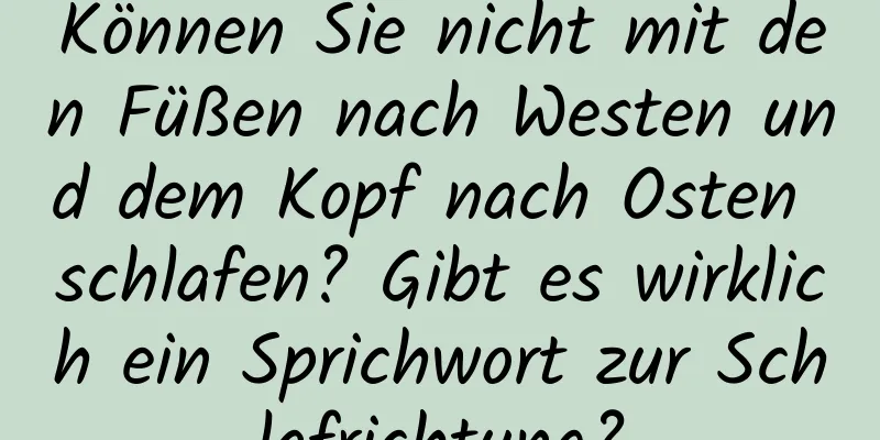 Können Sie nicht mit den Füßen nach Westen und dem Kopf nach Osten schlafen? Gibt es wirklich ein Sprichwort zur Schlafrichtung?