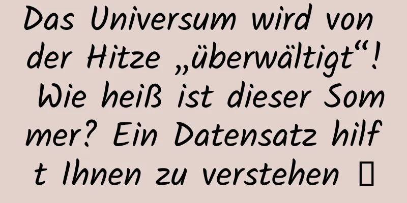 Das Universum wird von der Hitze „überwältigt“! Wie heiß ist dieser Sommer? Ein Datensatz hilft Ihnen zu verstehen →