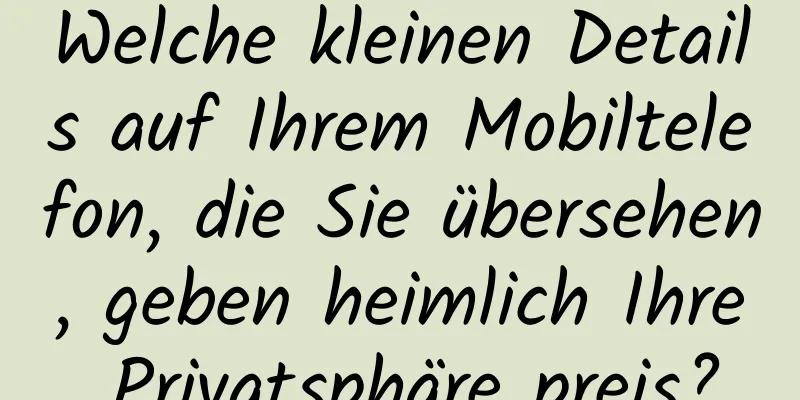 Welche kleinen Details auf Ihrem Mobiltelefon, die Sie übersehen, geben heimlich Ihre Privatsphäre preis?