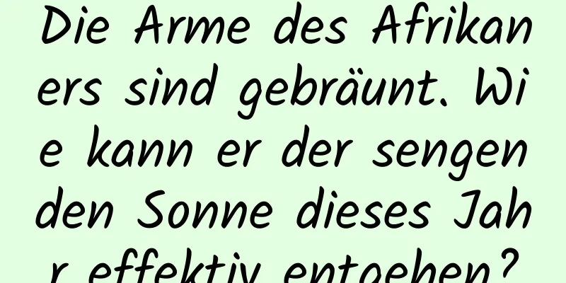 Die Arme des Afrikaners sind gebräunt. Wie kann er der sengenden Sonne dieses Jahr effektiv entgehen?
