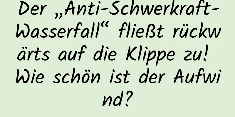Der „Anti-Schwerkraft-Wasserfall“ fließt rückwärts auf die Klippe zu! Wie schön ist der Aufwind?