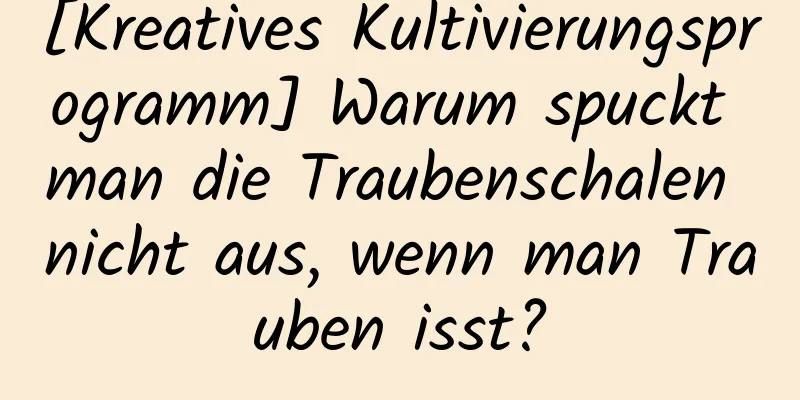 [Kreatives Kultivierungsprogramm] Warum spuckt man die Traubenschalen nicht aus, wenn man Trauben isst?