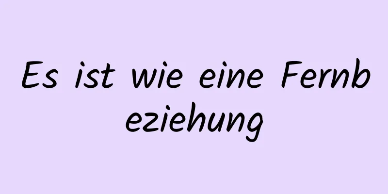 Es ist wie eine Fernbeziehung