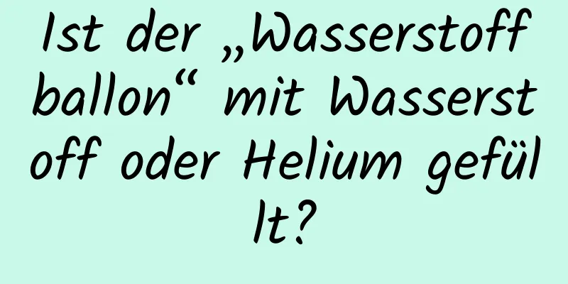 Ist der „Wasserstoffballon“ mit Wasserstoff oder Helium gefüllt?