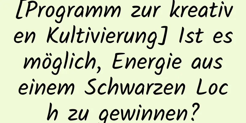 [Programm zur kreativen Kultivierung] Ist es möglich, Energie aus einem Schwarzen Loch zu gewinnen?