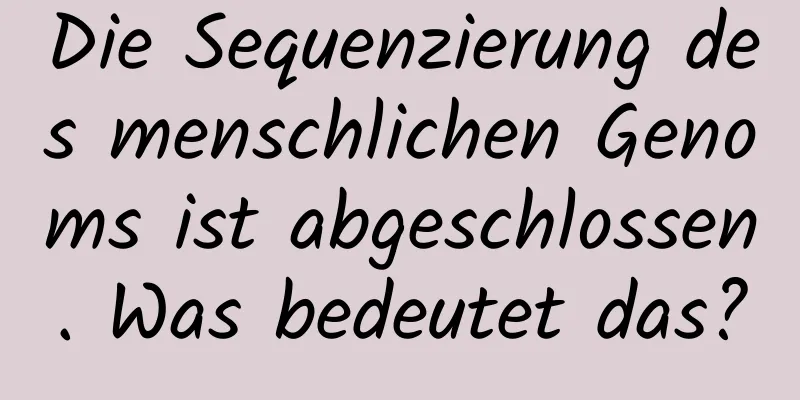 Die Sequenzierung des menschlichen Genoms ist abgeschlossen. Was bedeutet das?