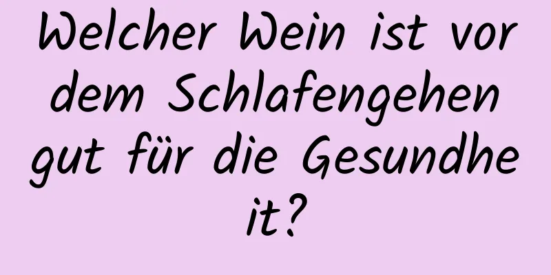 Welcher Wein ist vor dem Schlafengehen gut für die Gesundheit?