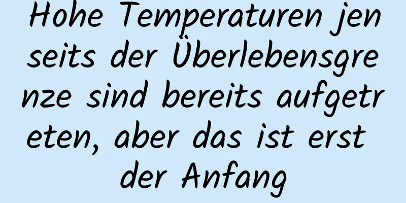 Hohe Temperaturen jenseits der Überlebensgrenze sind bereits aufgetreten, aber das ist erst der Anfang