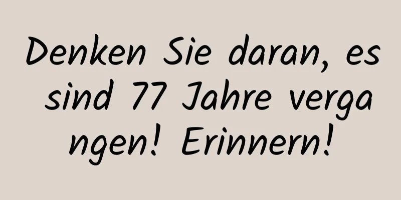 Denken Sie daran, es sind 77 Jahre vergangen! Erinnern!
