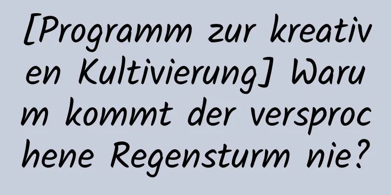 [Programm zur kreativen Kultivierung] Warum kommt der versprochene Regensturm nie?
