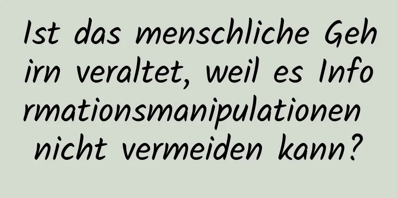 Ist das menschliche Gehirn veraltet, weil es Informationsmanipulationen nicht vermeiden kann?