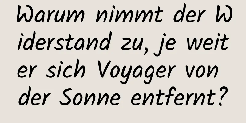 Warum nimmt der Widerstand zu, je weiter sich Voyager von der Sonne entfernt?