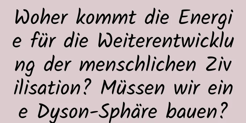 Woher kommt die Energie für die Weiterentwicklung der menschlichen Zivilisation? Müssen wir eine Dyson-Sphäre bauen?